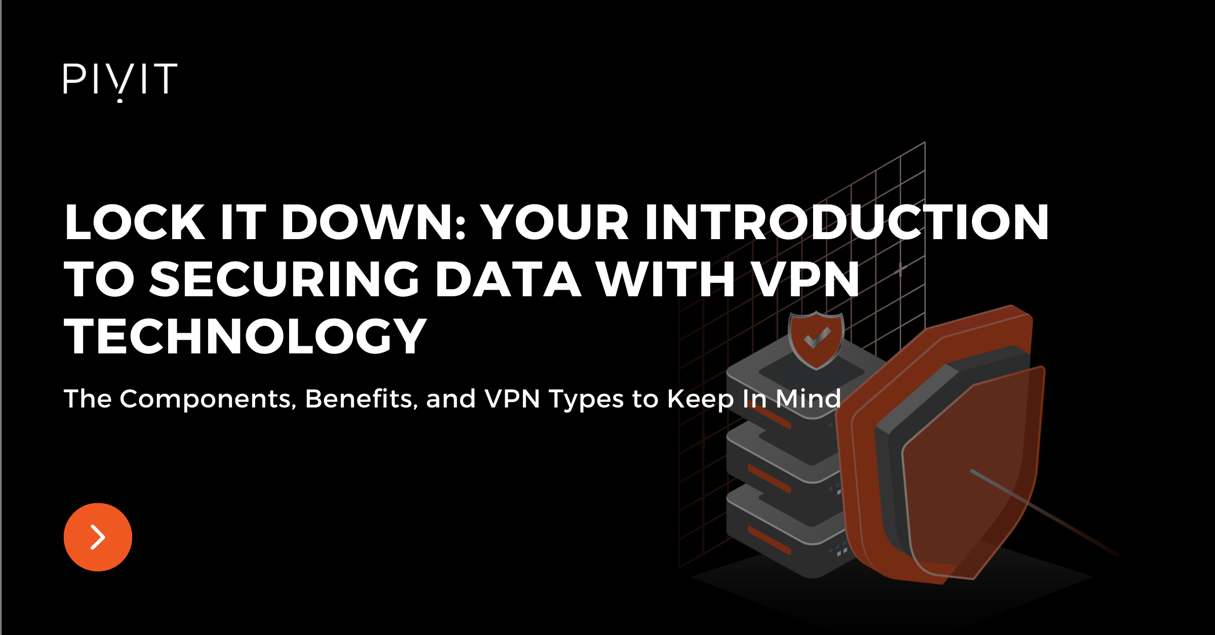 Lock It Down: Your Introduction to Securing Data with VPN Technology - The Components, Benefits, and VPN Types to Keep In Mind