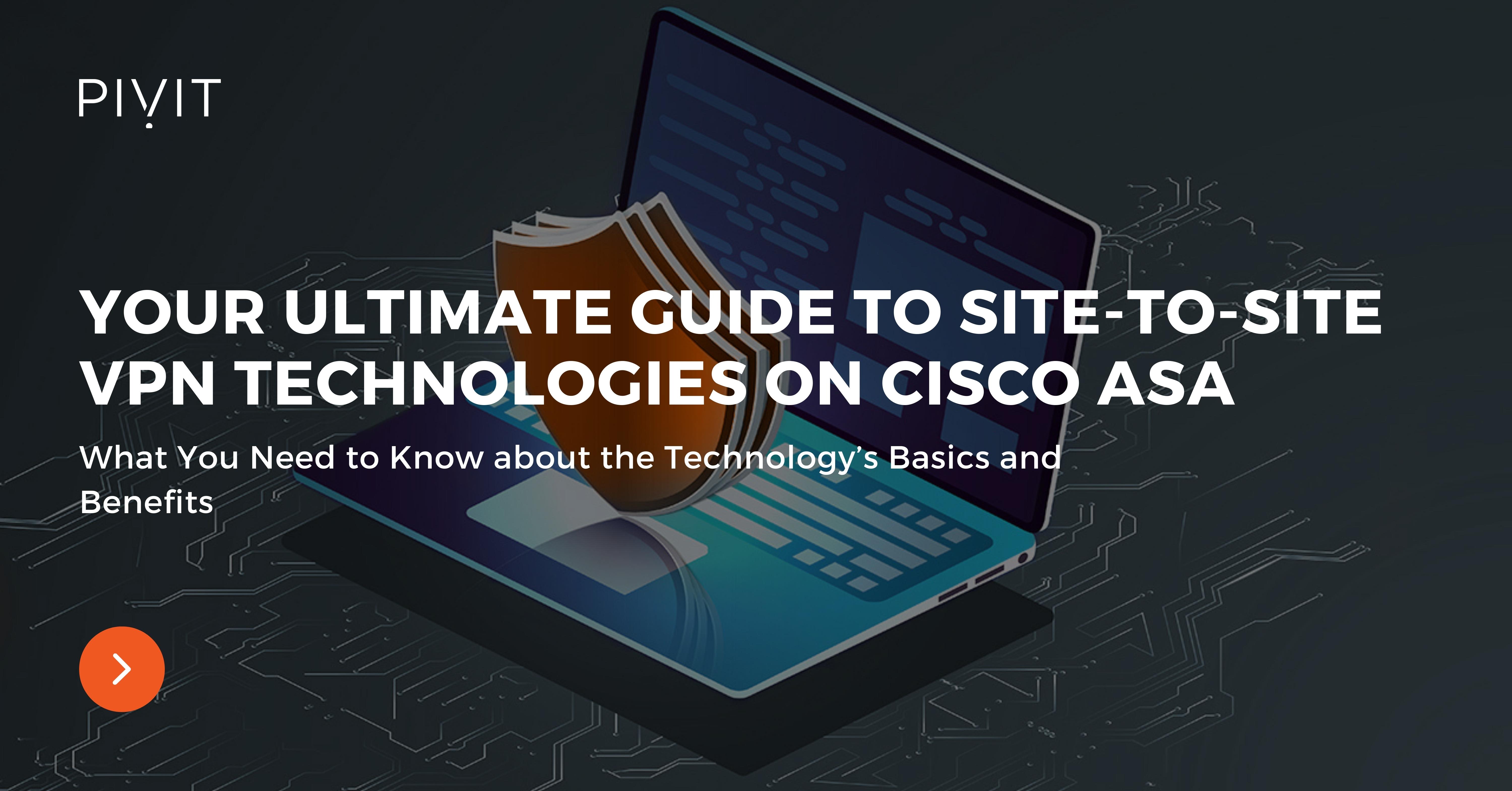 Ultimate Guide to Site-to-Site VPN Technologies on Cisco ASA - What You Need to Know about the Technology’s Basics and Benefits